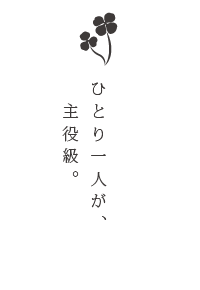 ひとり一人が、主役級。