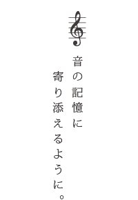 音の記憶に寄り添えるように。